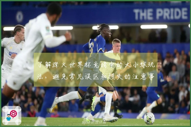 了解烽火世界杯竞猜中的大小球玩法，避免常见误区和损失的注意事项