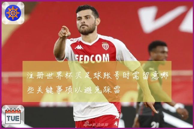 注册世界杯买足球账号时需留意哪些关键事项以避免踩雷