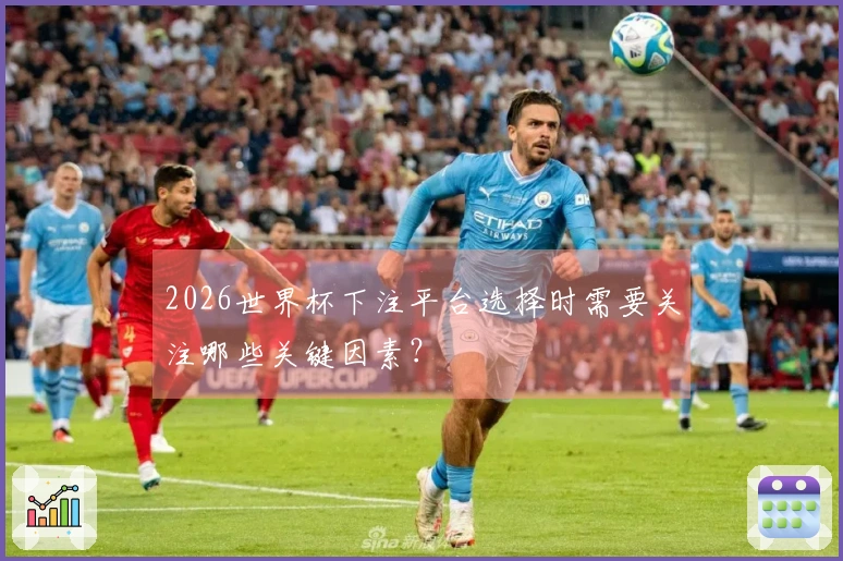 2026世界杯下注平台选择时需要关注哪些关键因素？